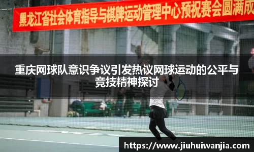 重庆网球队意识争议引发热议网球运动的公平与竞技精神探讨